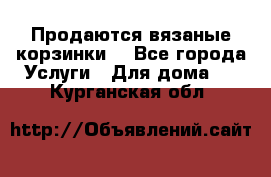 Продаются вязаные корзинки  - Все города Услуги » Для дома   . Курганская обл.